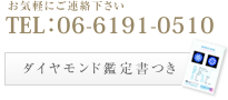 tel:06-6191-0510 お気軽にご連絡下さい ダイヤモンド鑑定書つき
